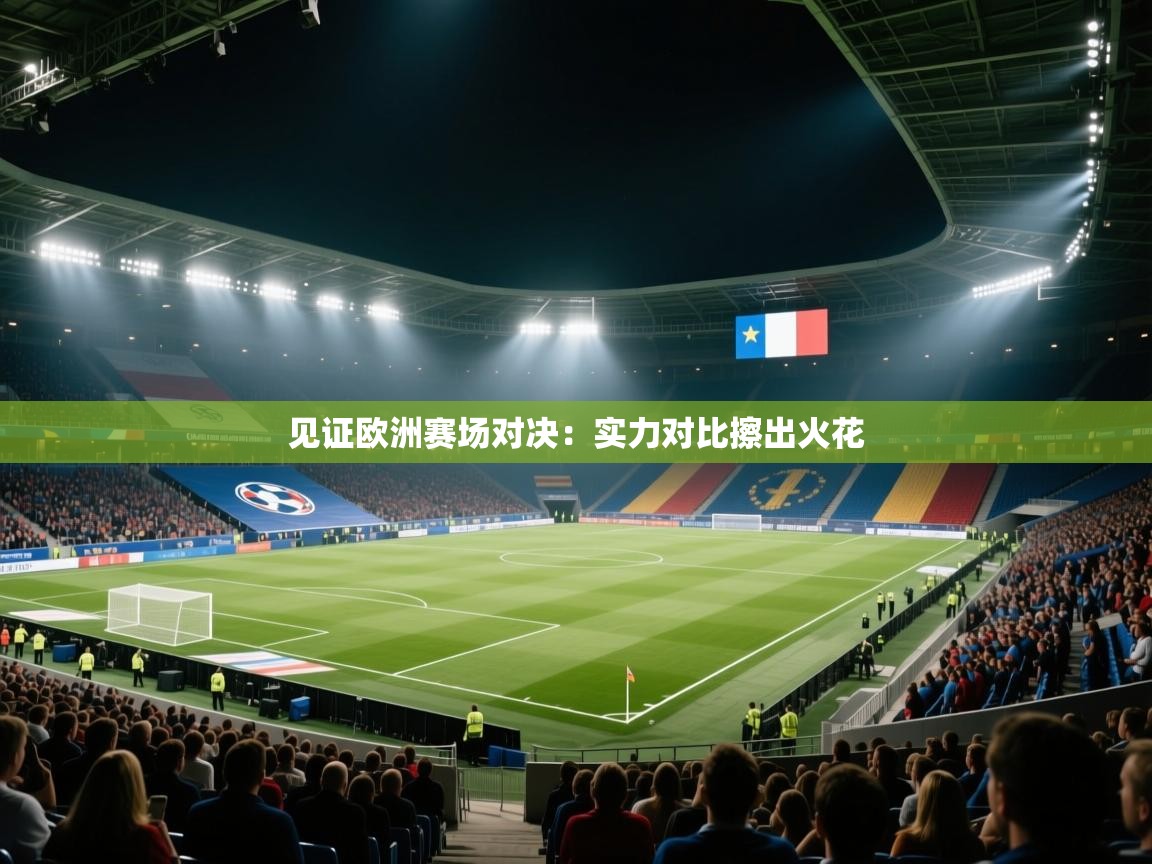 开云体育在线下载-见证欧洲赛场对决:实力对比擦出火花  第4张