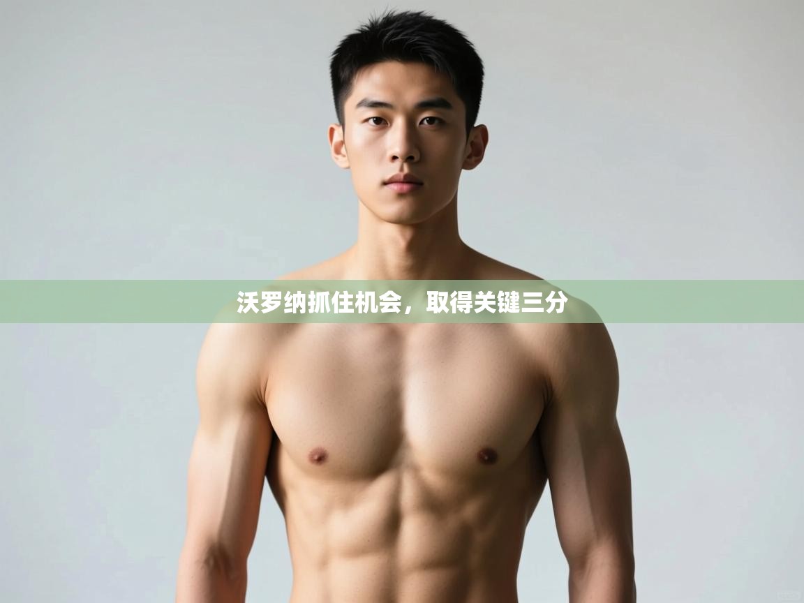 开云体育app下载安卓-沃罗纳抓住机会,取得关键三分 第1张