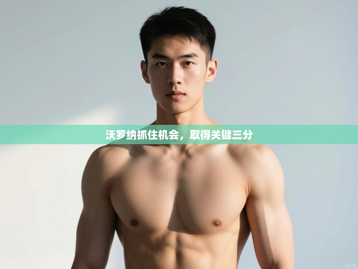 开云体育app下载安卓-沃罗纳抓住机会,取得关键三分 第4张