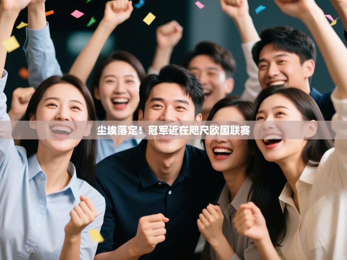 开云体育app官网-尘埃落定!冠军近在咫尺欧国联赛